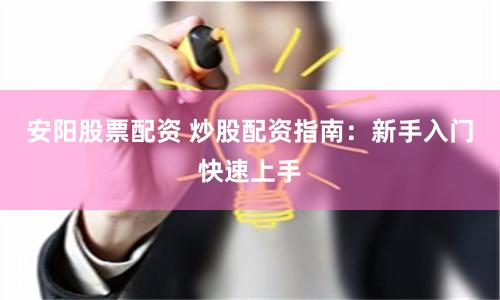 安阳股票配资 炒股配资指南：新手入门快速上手