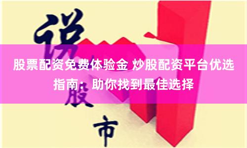 股票配资免费体验金 炒股配资平台优选指南：助你找到最佳选择