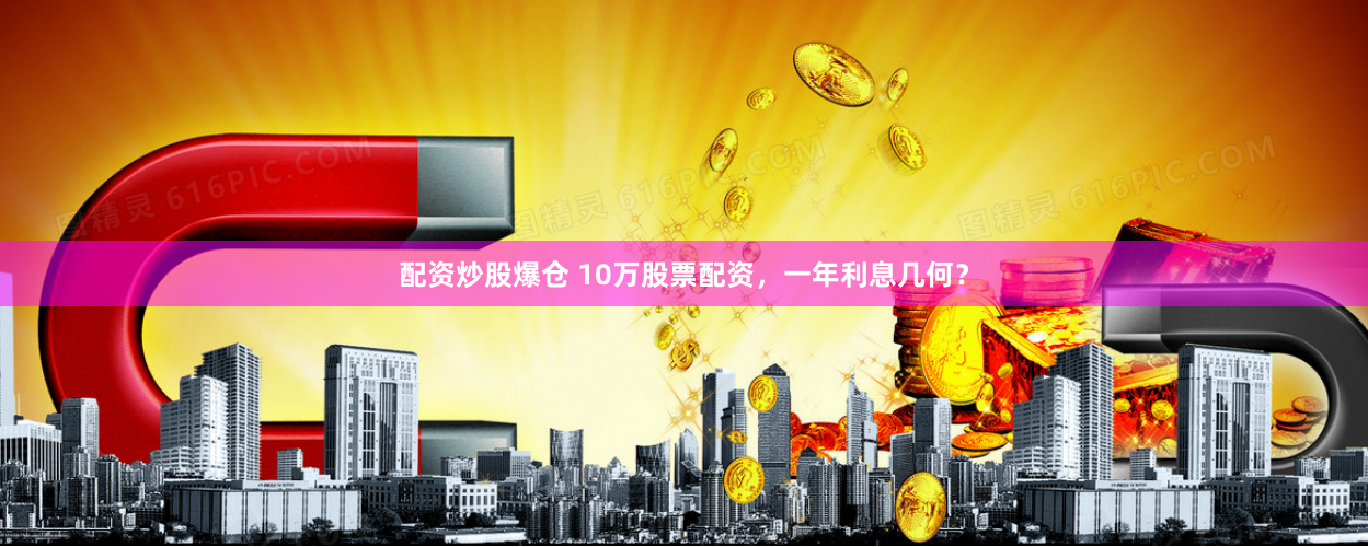 配资炒股爆仓 10万股票配资，一年利息几何？