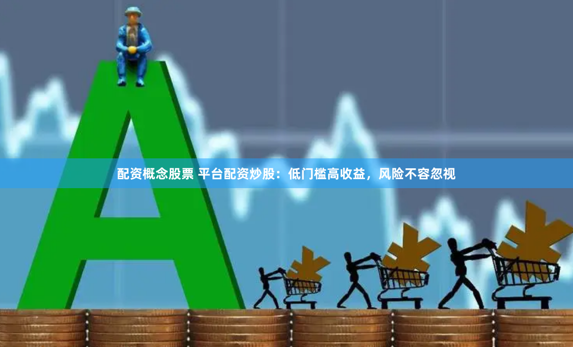 配资概念股票 平台配资炒股：低门槛高收益，风险不容忽视