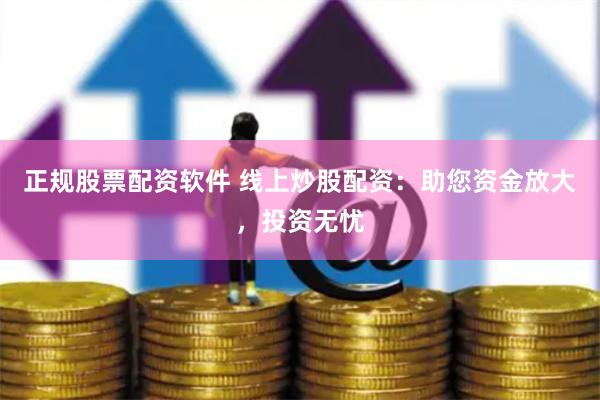 正规股票配资软件 线上炒股配资：助您资金放大，投资无忧