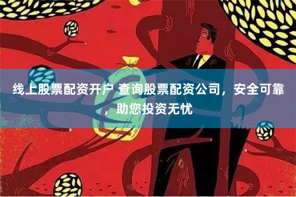 线上股票配资开户 查询股票配资公司，安全可靠，助您投资无忧