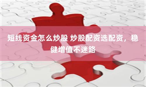短线资金怎么炒股 炒股配资选配资，稳健增值不迷路