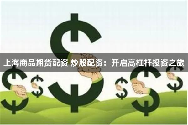 上海商品期货配资 炒股配资：开启高杠杆投资之旅