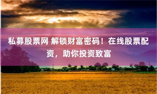 私募股票网 解锁财富密码！在线股票配资，助你投资致富