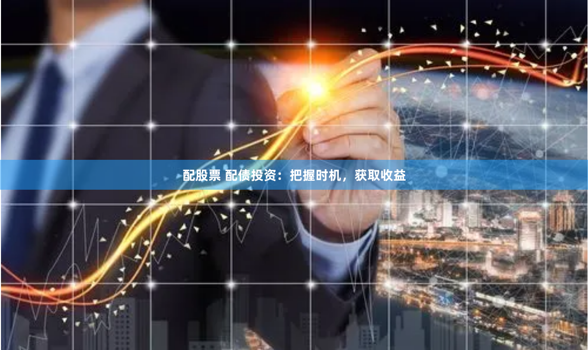 配股票 配债投资：把握时机，获取收益