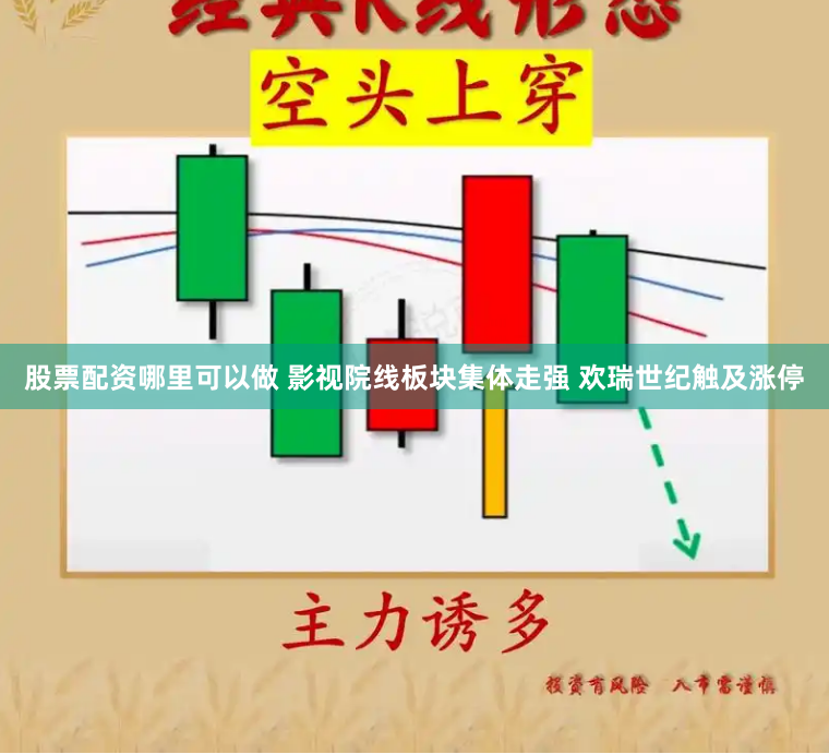 股票配资哪里可以做 影视院线板块集体走强 欢瑞世纪触及涨停