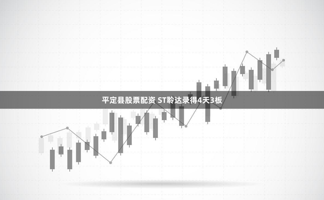 平定县股票配资 ST聆达录得4天3板