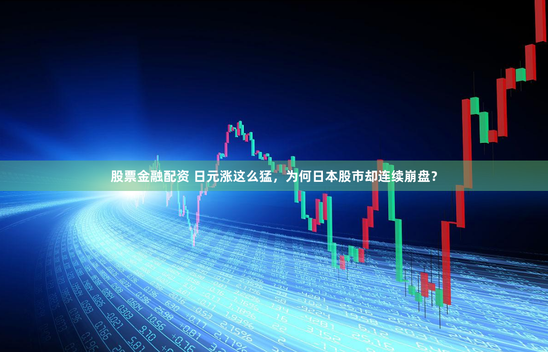 股票金融配资 日元涨这么猛，为何日本股市却连续崩盘？