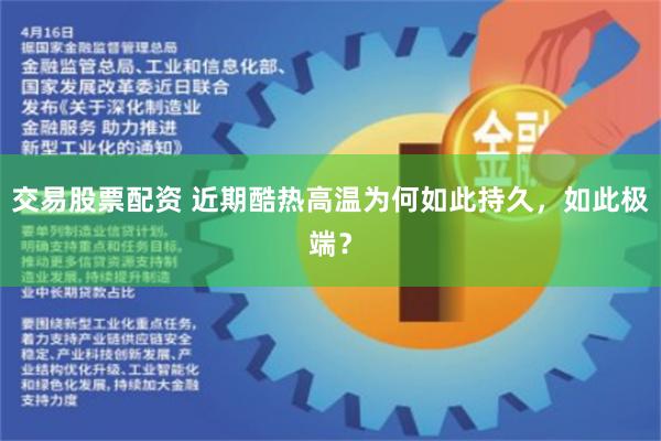 交易股票配资 近期酷热高温为何如此持久，如此极端？