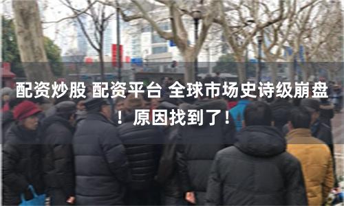 配资炒股 配资平台 全球市场史诗级崩盘！原因找到了！