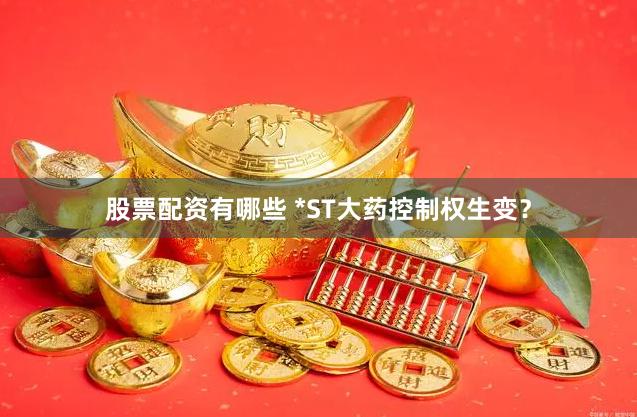 股票配资有哪些 *ST大药控制权生变？