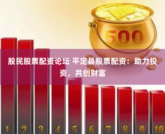 股民股票配资论坛 平定县股票配资：助力投资，共创财富