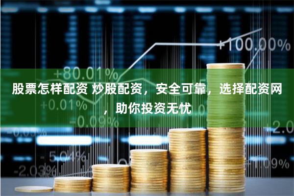 股票怎样配资 炒股配资，安全可靠，选择配资网，助你投资无忧