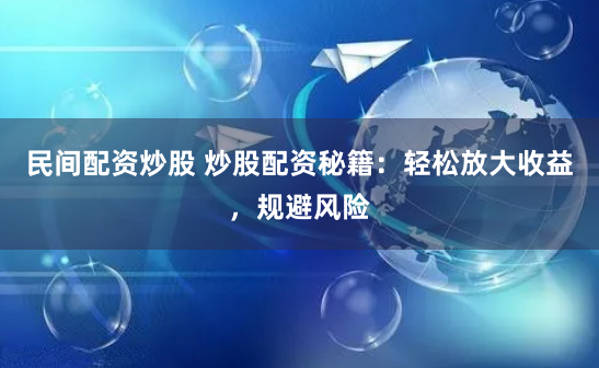民间配资炒股 炒股配资秘籍：轻松放大收益，规避风险
