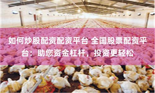 如何炒股配资配资平台 全国股票配资平台：助您资金杠杆，投资更轻松