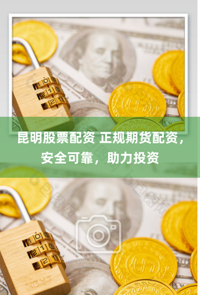 昆明股票配资 正规期货配资，安全可靠，助力投资