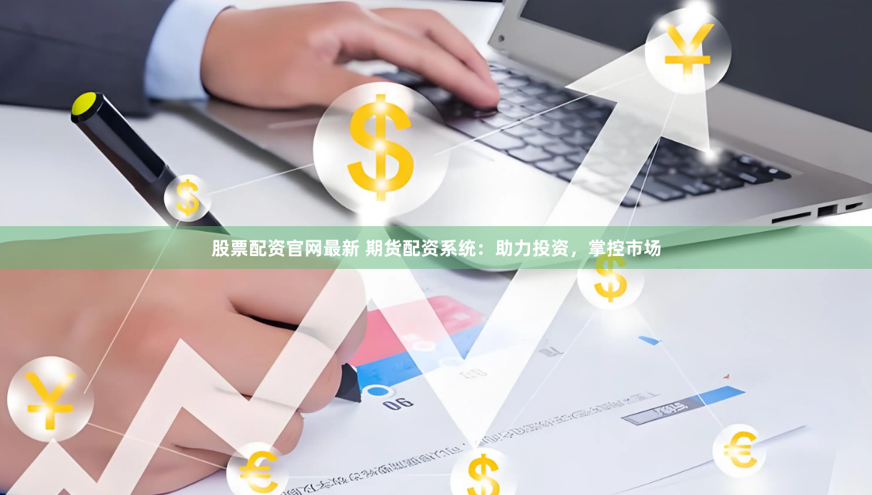 股票配资官网最新 期货配资系统：助力投资，掌控市场