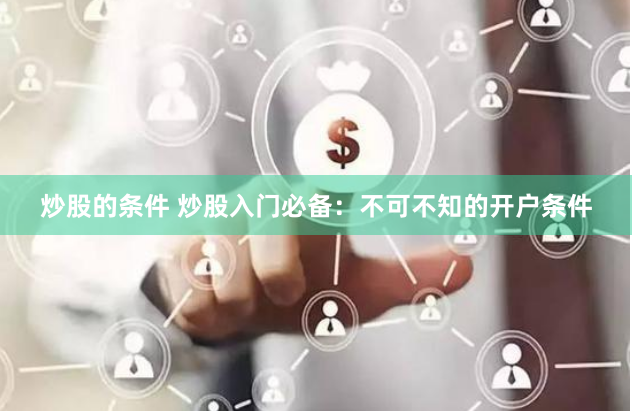 炒股的条件 炒股入门必备：不可不知的开户条件