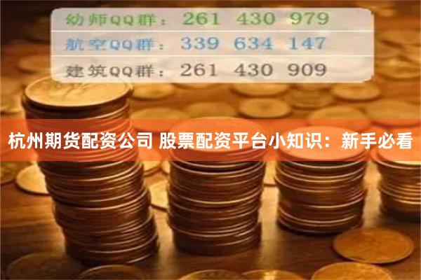 杭州期货配资公司 股票配资平台小知识：新手必看