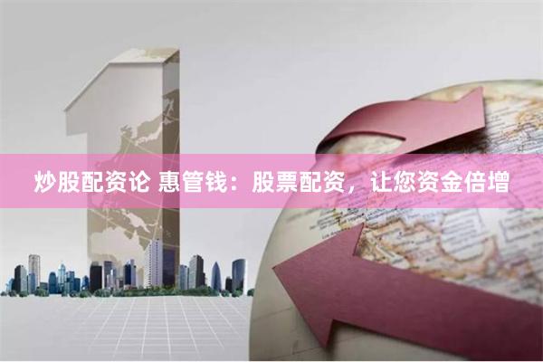 炒股配资论 惠管钱：股票配资，让您资金倍增