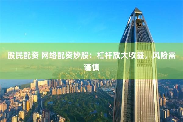 股民配资 网络配资炒股：杠杆放大收益，风险需谨慎