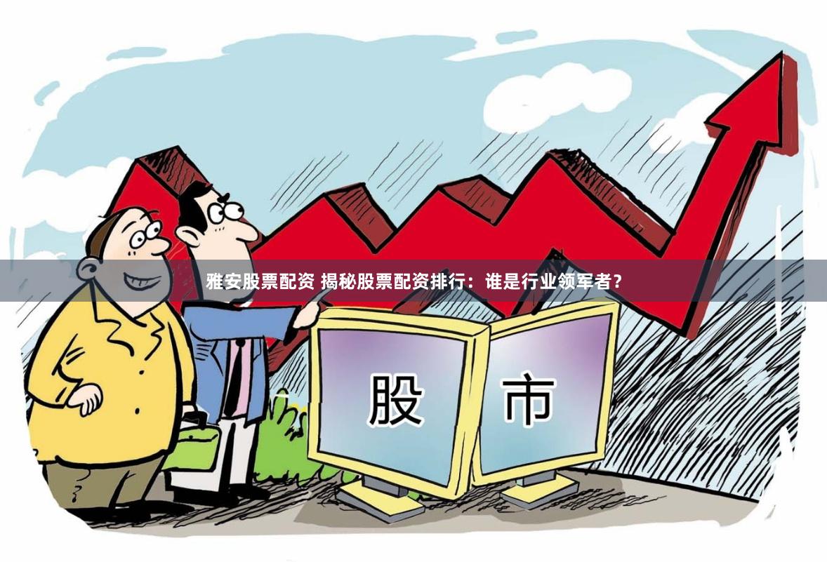雅安股票配资 揭秘股票配资排行：谁是行业领军者？