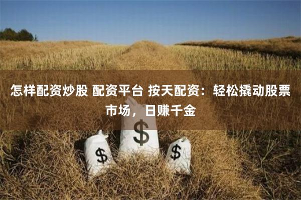 怎样配资炒股 配资平台 按天配资：轻松撬动股票市场，日赚千金