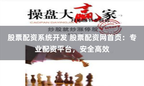 股票配资系统开发 股票配资网首页：专业配资平台，安全高效