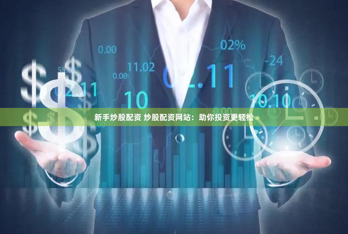 新手炒股配资 炒股配资网站：助你投资更轻松