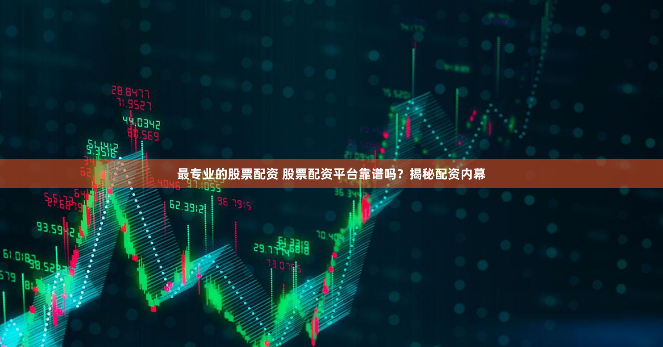 最专业的股票配资 股票配资平台靠谱吗？揭秘配资内幕