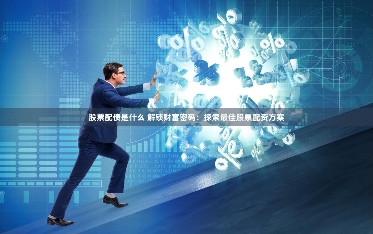 股票配债是什么 解锁财富密码：探索最佳股票配资方案