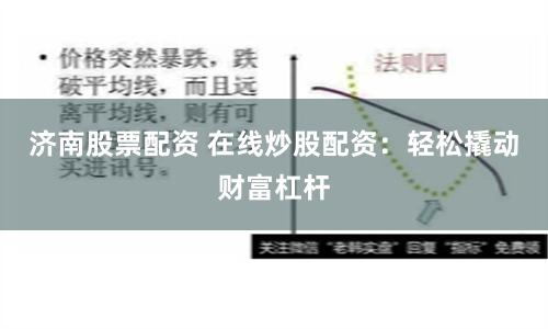 济南股票配资 在线炒股配资：轻松撬动财富杠杆