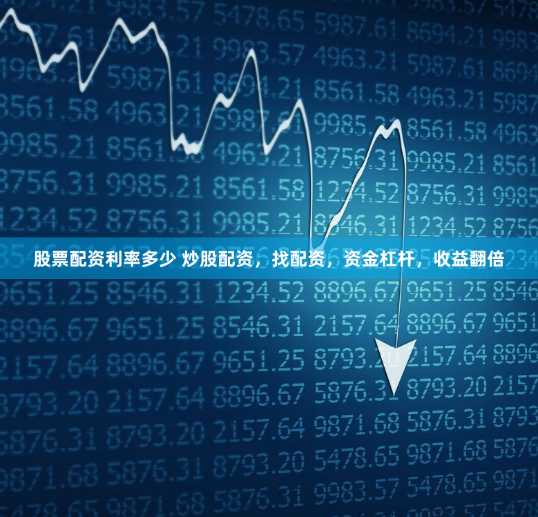 股票配资利率多少 炒股配资，找配资，资金杠杆，收益翻倍