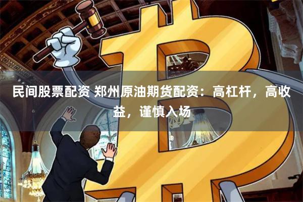 民间股票配资 郑州原油期货配资：高杠杆，高收益，谨慎入场