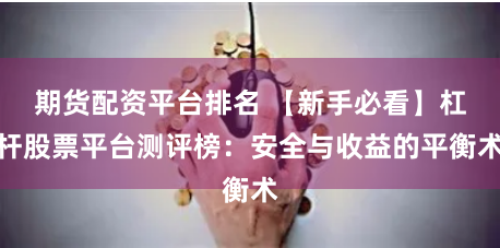 期货配资平台排名 【新手必看】杠杆股票平台测评榜：安全与收益的平衡术