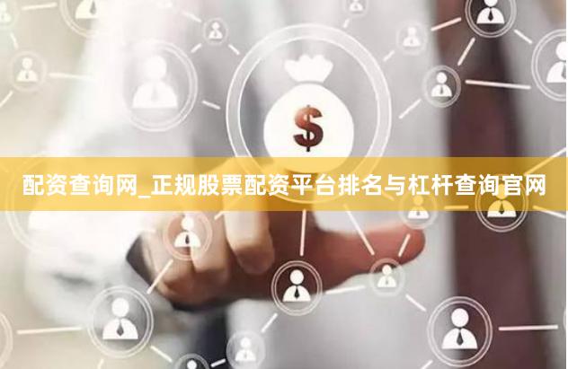 配资查询网_正规股票配资平台排名与杠杆查询官网