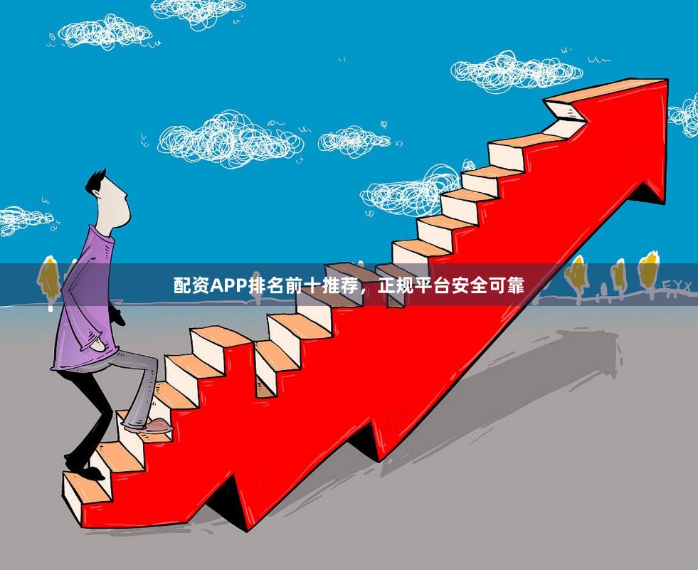 配资APP排名前十推荐，正规平台安全可靠