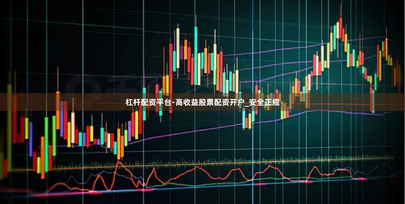 杠杆配资平台-高收益股票配资开户_安全正规