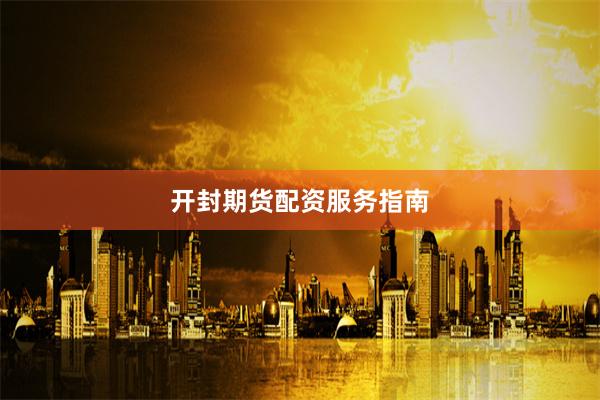开封期货配资服务指南