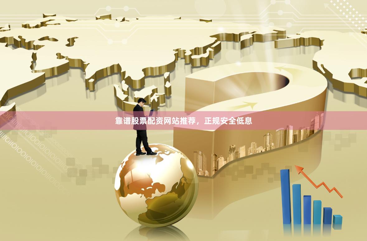 靠谱股票配资网站推荐，正规安全低息