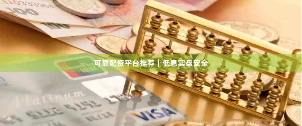 可靠配资平台推荐｜低息实盘安全