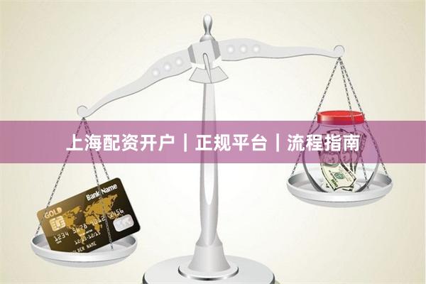 上海配资开户｜正规平台｜流程指南