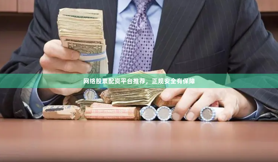 网络股票配资平台推荐，正规安全有保障