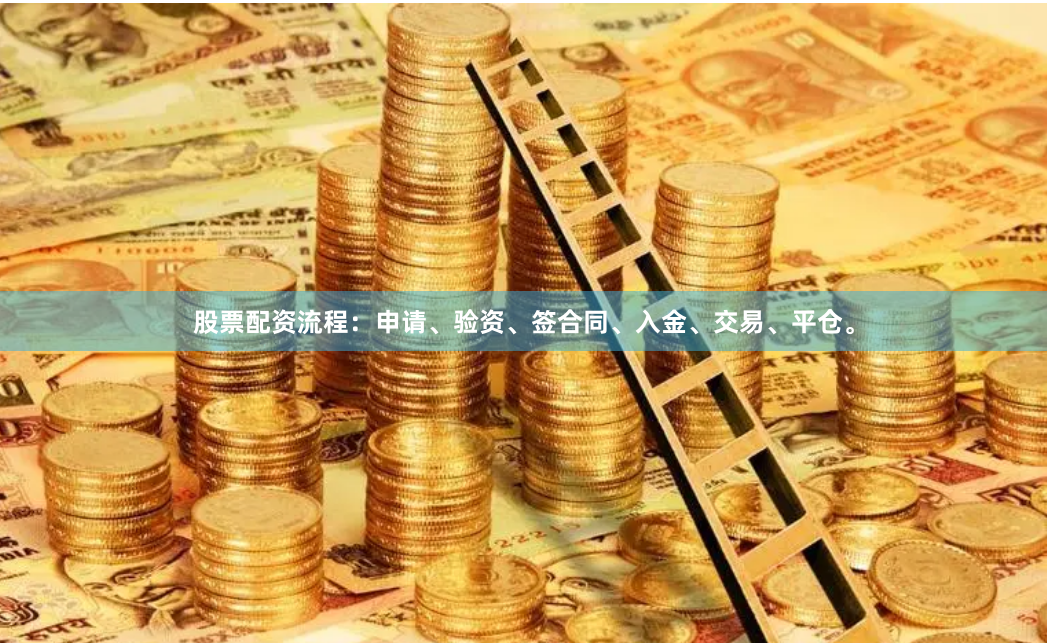 股票配资流程：申请、验资、签合同、入金、交易、平仓。