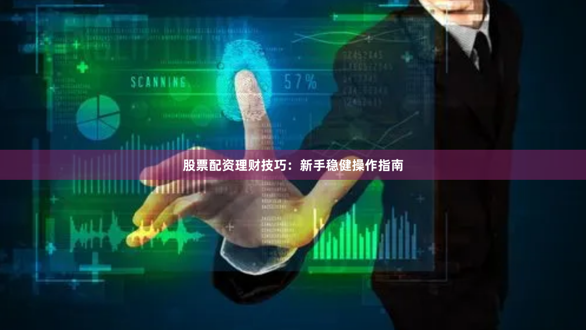 股票配资理财技巧：新手稳健操作指南