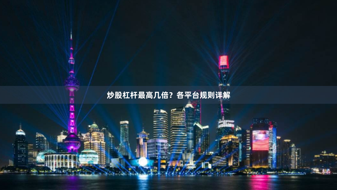 炒股杠杆最高几倍？各平台规则详解