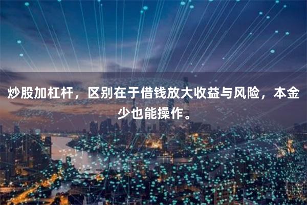 炒股加杠杆，区别在于借钱放大收益与风险，本金少也能操作。