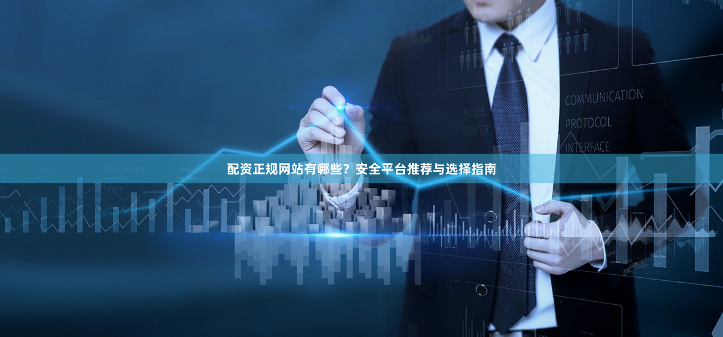 配资正规网站有哪些？安全平台推荐与选择指南