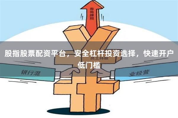 股指股票配资平台，安全杠杆投资选择，快速开户低门槛